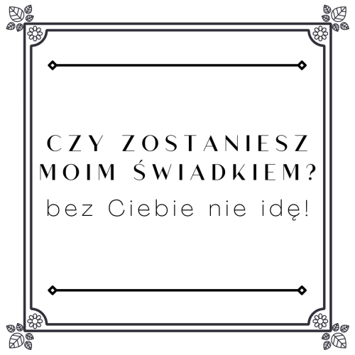 Czy zostaniesz moim świadkiem? bez Ciebie nie idę!